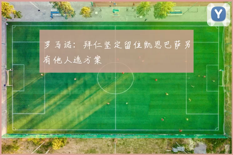罗马诺：拜仁坚定留住凯恩巴萨另有他人选方案