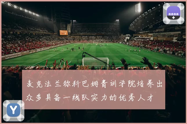 麦克法兰称科巴姆青训学院培养出众多具备一线队实力的优秀人才