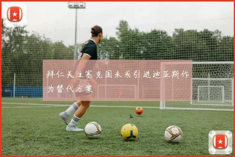 拜仁关注塞克国米或引进迪亚斯作为替代方案
