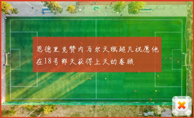 恩德里克赞内马尔天赋超凡祝愿他在18号那天获得上天的眷顾