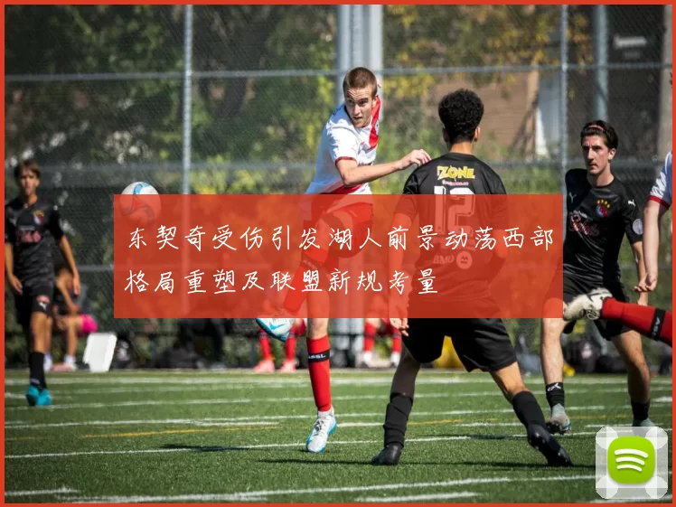 东契奇受伤引发湖人前景动荡西部格局重塑及联盟新规考量