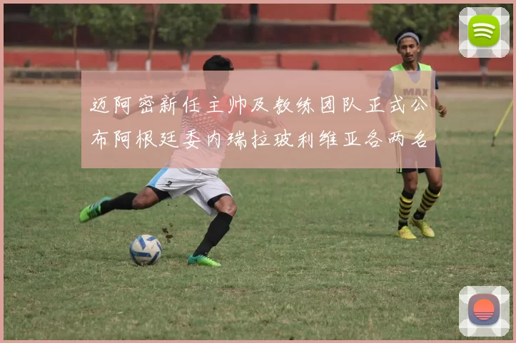 迈阿密新任主帅及教练团队正式公布阿根廷委内瑞拉玻利维亚各两名成员